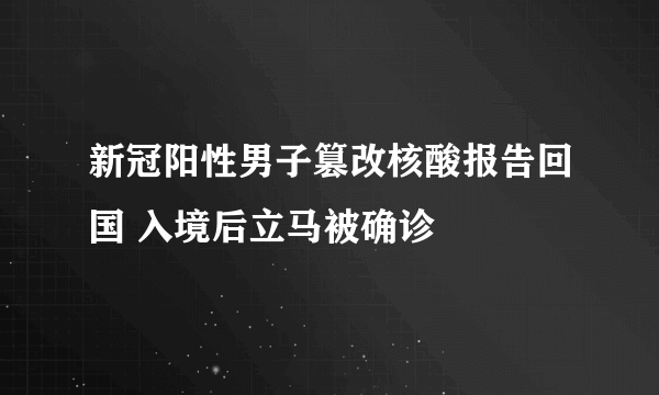 新冠阳性男子篡改核酸报告回国 入境后立马被确诊