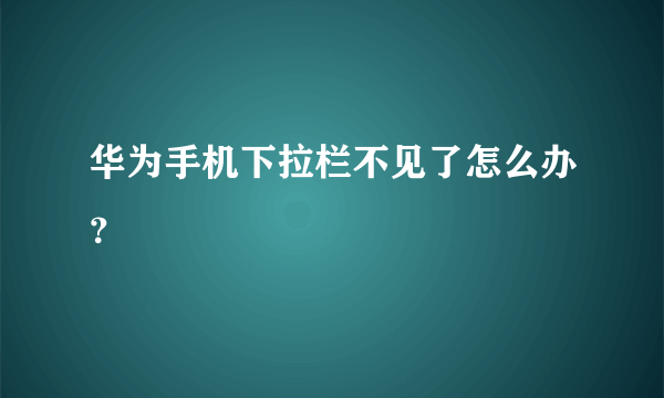 华为手机下拉栏不见了怎么办？