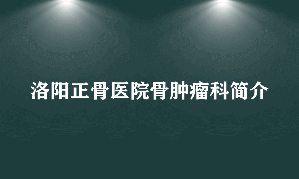 洛阳正骨医院骨肿瘤科简介