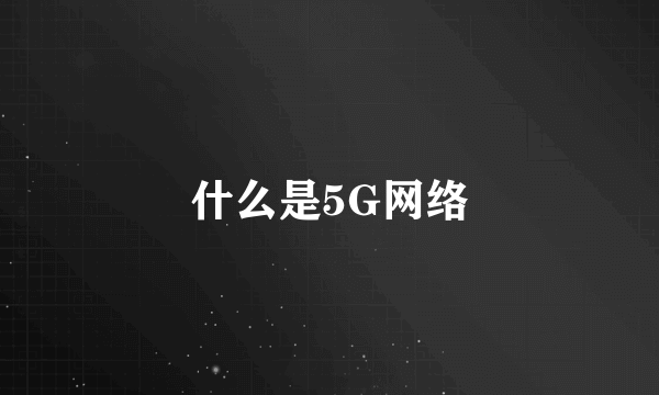 什么是5G网络