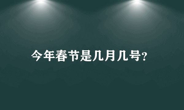 今年春节是几月几号？