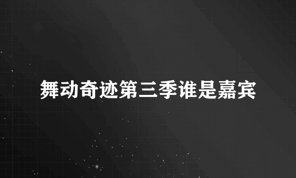 舞动奇迹第三季谁是嘉宾