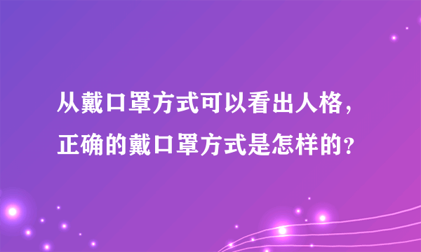 从戴口罩方式可以看出人格，正确的戴口罩方式是怎样的？