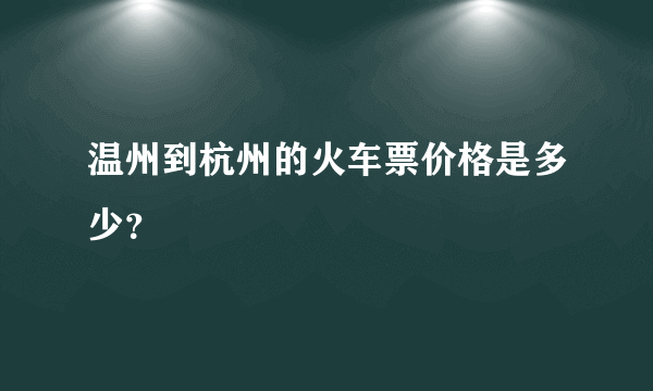 温州到杭州的火车票价格是多少？