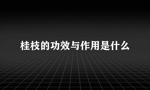 桂枝的功效与作用是什么