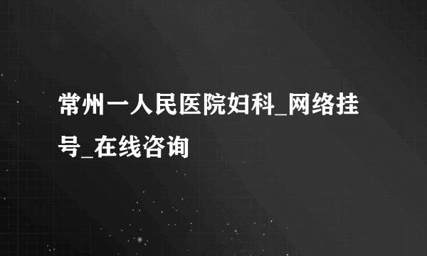 常州一人民医院妇科_网络挂号_在线咨询