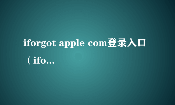 iforgot apple com登录入口（iforgot apple com解锁账户）