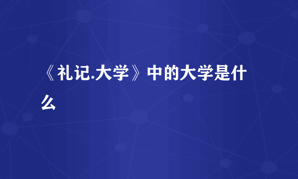 《礼记.大学》中的大学是什么