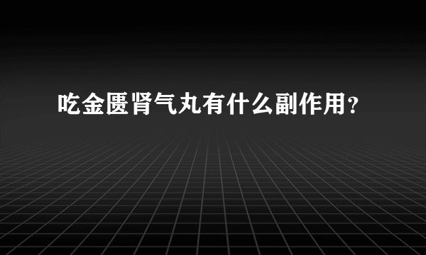 吃金匮肾气丸有什么副作用？