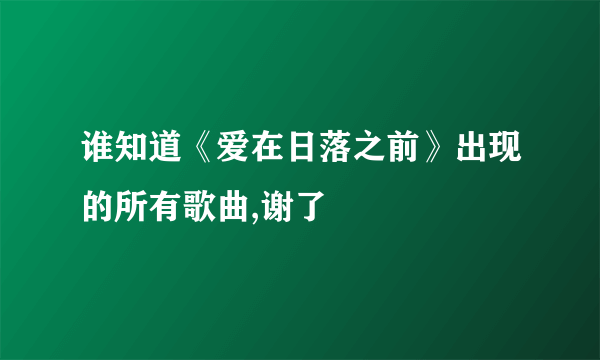 谁知道《爱在日落之前》出现的所有歌曲,谢了