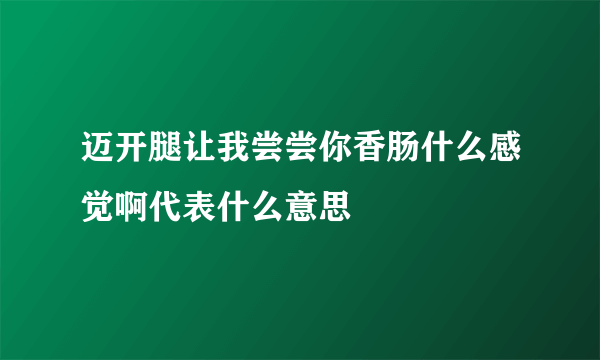 迈开腿让我尝尝你香肠什么感觉啊代表什么意思