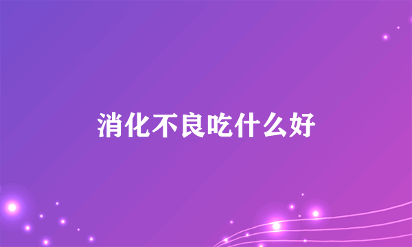 消化不良吃什么好