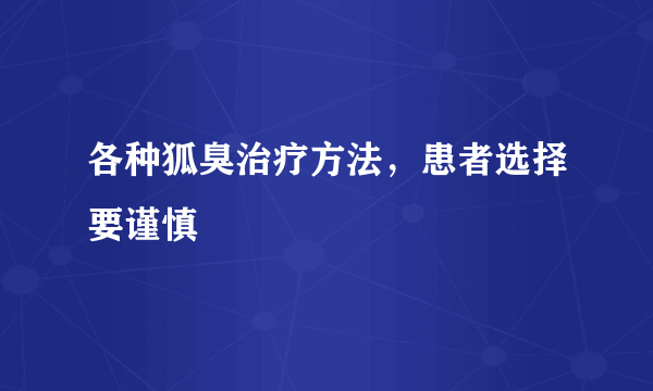 各种狐臭治疗方法，患者选择要谨慎