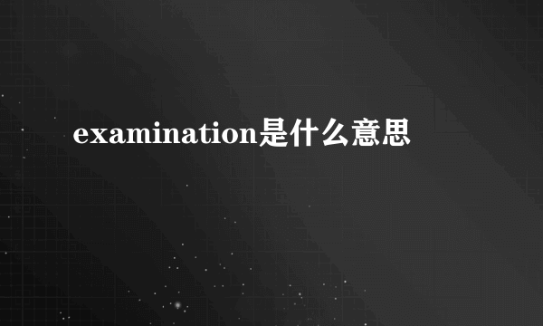 examination是什么意思