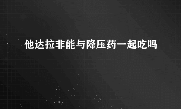 他达拉非能与降压药一起吃吗