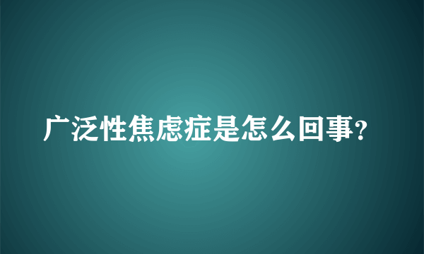 广泛性焦虑症是怎么回事？