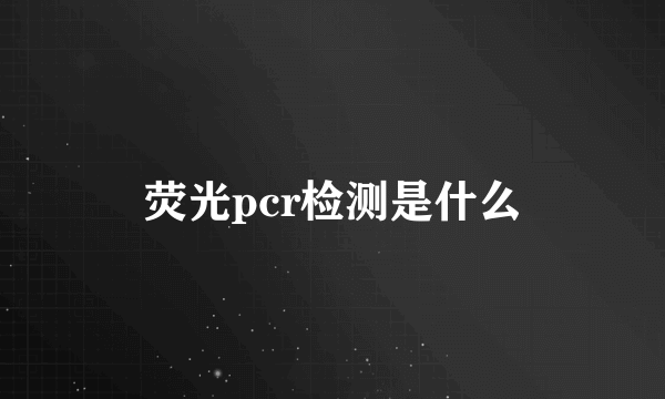 荧光pcr检测是什么