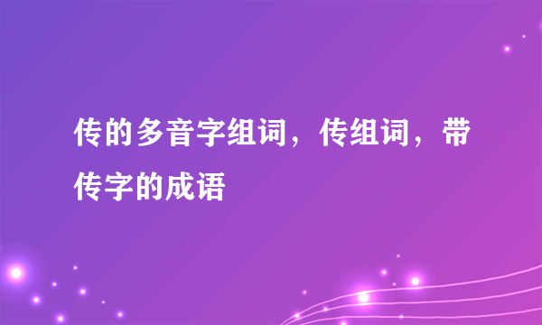 传的多音字组词，传组词，带传字的成语