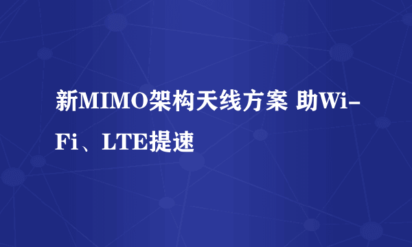 新MIMO架构天线方案 助Wi-Fi、LTE提速