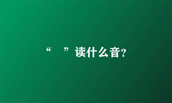 “亖”读什么音？