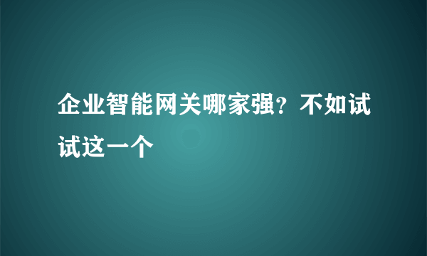 企业智能网关哪家强？不如试试这一个