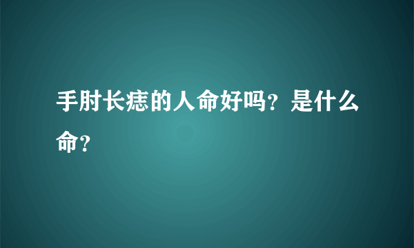 手肘长痣的人命好吗？是什么命？