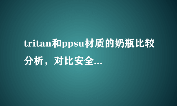 tritan和ppsu材质的奶瓶比较分析，对比安全性便知哪个更好用