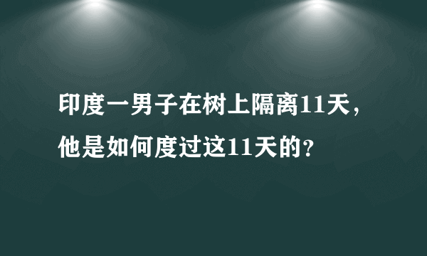 印度一男子在树上隔离11天，他是如何度过这11天的？