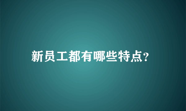 新员工都有哪些特点？