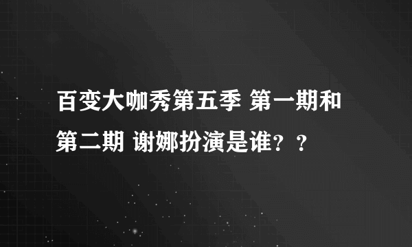 百变大咖秀第五季 第一期和第二期 谢娜扮演是谁？？