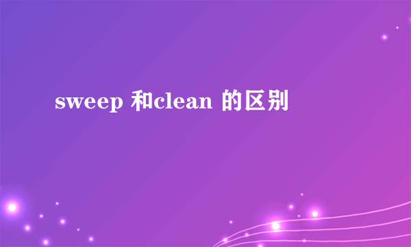 sweep 和clean 的区别