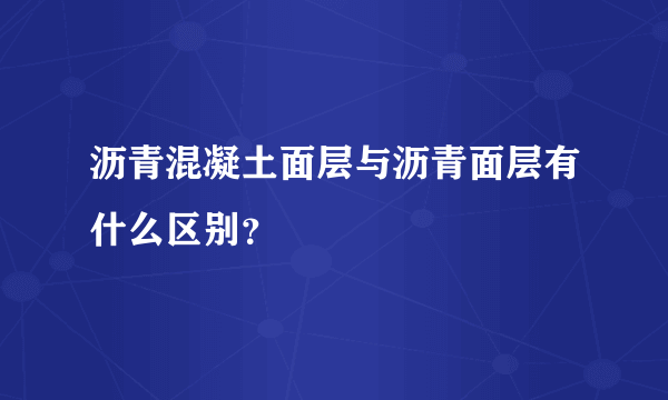 沥青混凝土面层与沥青面层有什么区别？