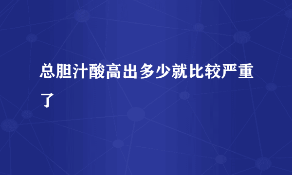 总胆汁酸高出多少就比较严重了