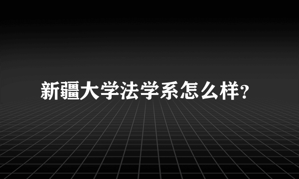 新疆大学法学系怎么样？