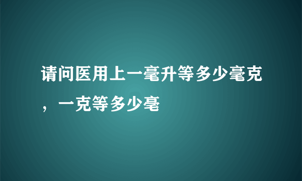 请问医用上一毫升等多少毫克，一克等多少亳