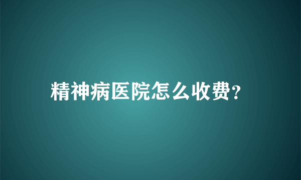 精神病医院怎么收费？