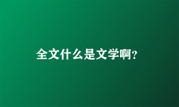 全文什么是文学啊？