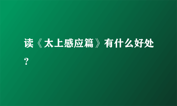 读《太上感应篇》有什么好处？