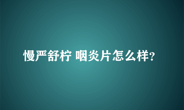 慢严舒柠 咽炎片怎么样？