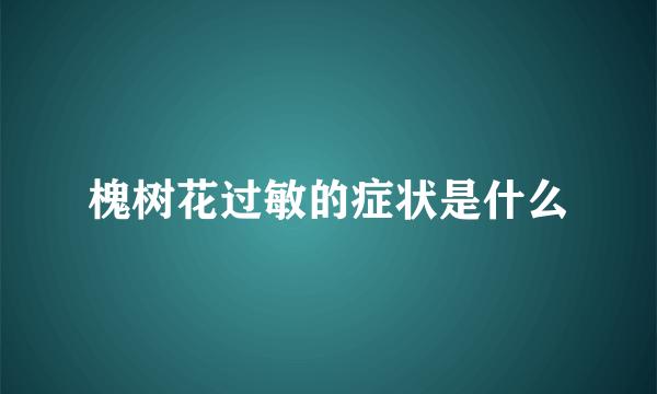 槐树花过敏的症状是什么