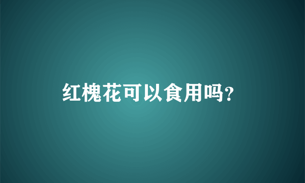 红槐花可以食用吗？