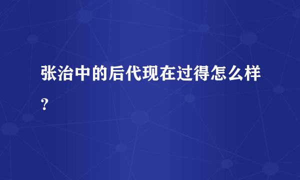 张治中的后代现在过得怎么样？