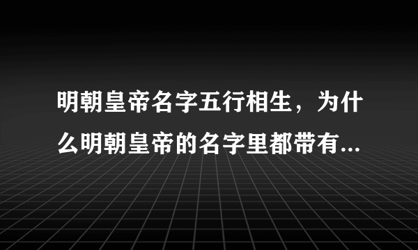 明朝皇帝名字五行相生，为什么明朝皇帝的名字里都带有“金木水火土”五行偏