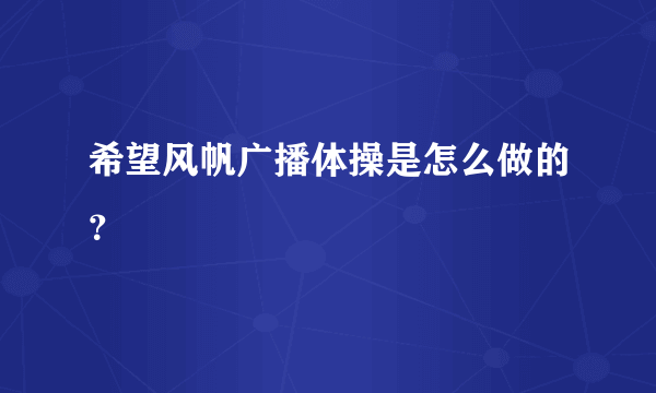 希望风帆广播体操是怎么做的？