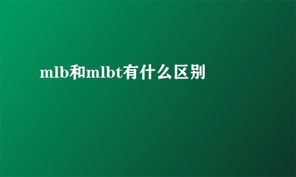 mlb和mlbt有什么区别