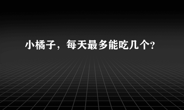 小橘子，每天最多能吃几个？