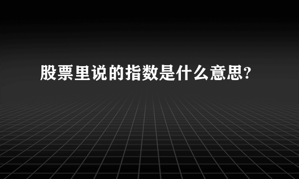 股票里说的指数是什么意思?