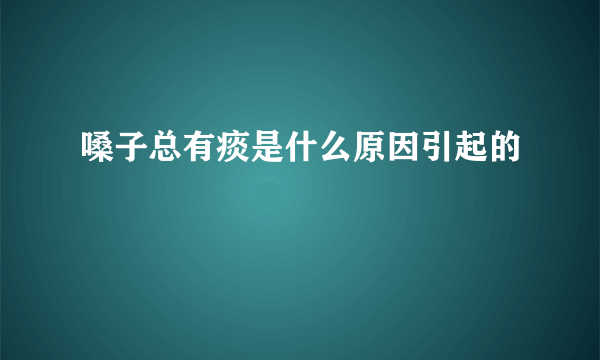 嗓子总有痰是什么原因引起的