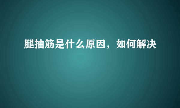 腿抽筋是什么原因，如何解决