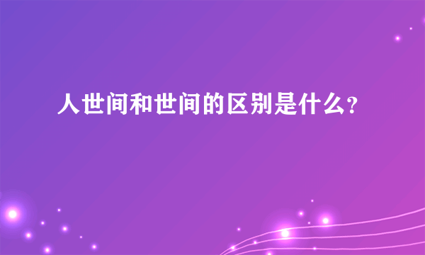 人世间和世间的区别是什么？